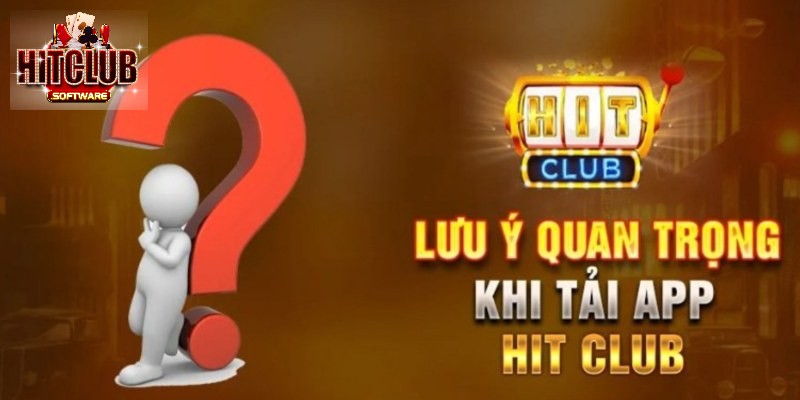 Tải app HitClub lưu ý quan trọng